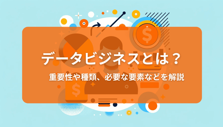 データビジネスとは？データビジネスの重要性や種類、必要な要素などを解説！