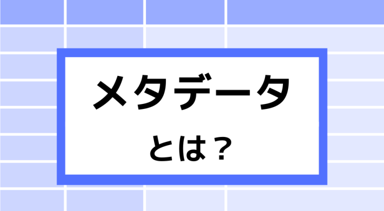 メタデータとは？具体例を用いてわかりやすく意味を解説